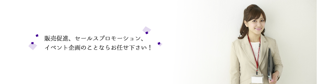 販促促進、セールスプロモーション、イベント企画のことならお任せ下さい！